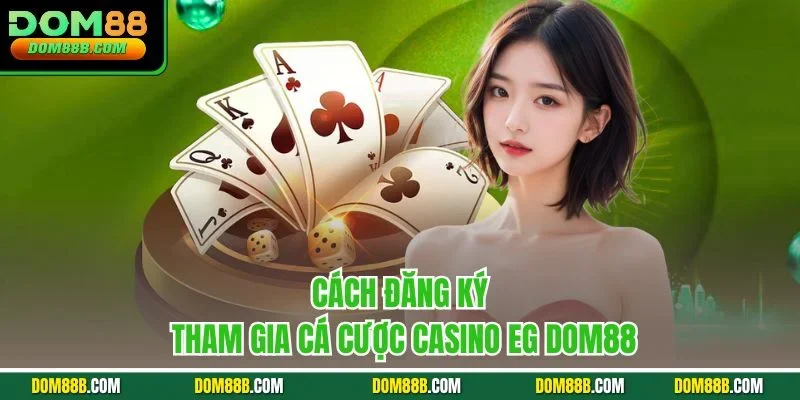 Cách đăng ký tham gia cá cược casino EG Dom88