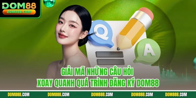 Giải mã những câu hỏi xoay quanh quá trình đăng ký Dom88